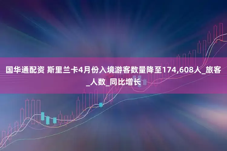 国华通配资 斯里兰卡4月份入境游客数量降至174,608人_旅客_人数_同比增长