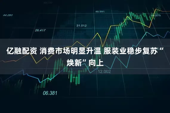 亿融配资 消费市场明显升温 服装业稳步复苏“焕新”向上