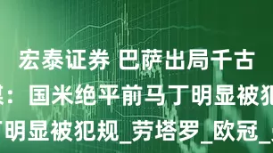 宏泰证券 巴萨出局千古奇冤？西媒：国米绝平前马丁明显被犯规_劳塔罗_欧冠_曼联