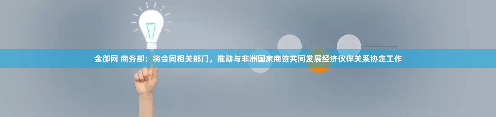 金御网 商务部：将会同相关部门，推动与非洲国家商签共同发展经济伙伴关系协定工作
